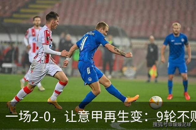 一场2-0，让意甲再生变：9轮不败开局，国米重返第一！最惨队诞生