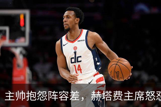 主帅抱怨阵容差，赫塔费主席怒怼：脸皮厚如水泥，嫌差你别留下啊