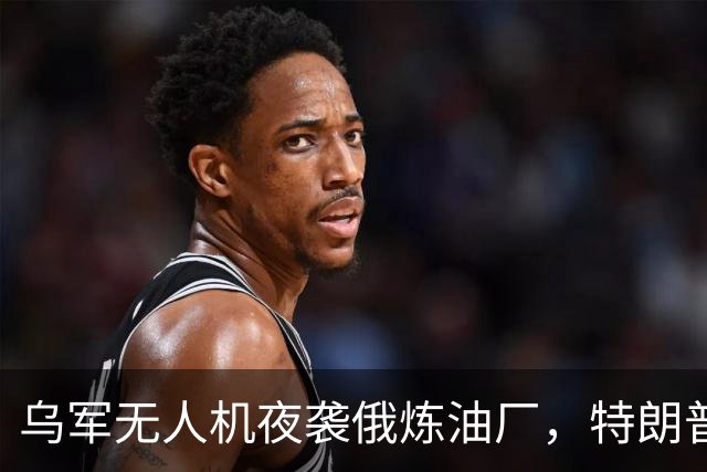 乌军无人机夜袭俄炼油厂，特朗普怒斥拒绝停战，泽连斯基惨遭背叛