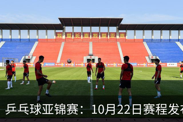 乒乓球亚锦赛：10月22日赛程发布！国乒最多10场比赛，力争两金！