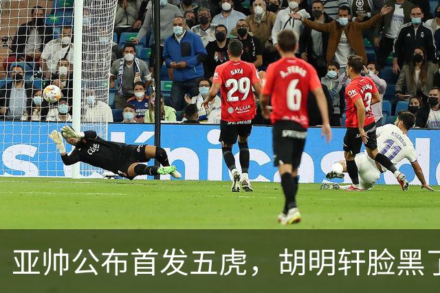 亚帅公布首发五虎，胡明轩脸黑了