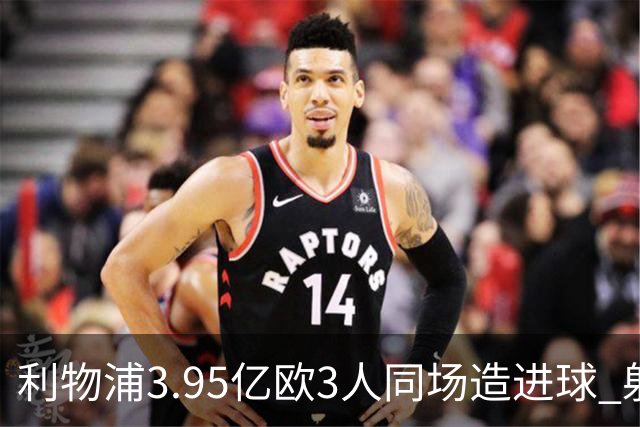 利物浦3.95亿欧3人同场造进球 射手+爆点+发动机齐备