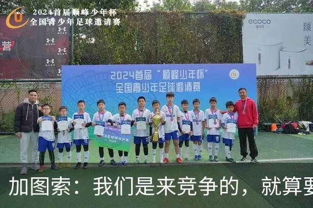 加图索：我们是来竞争的，就算要输也要以我们的方式去输