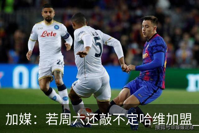 加媒：若周六还敲不定哈维加盟 巴萨将放弃引进他