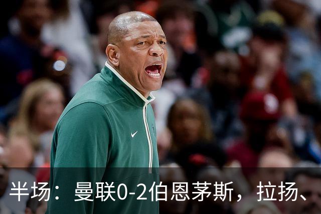 半场：曼联0-2伯恩茅斯，拉扬、塔弗尼耶破门