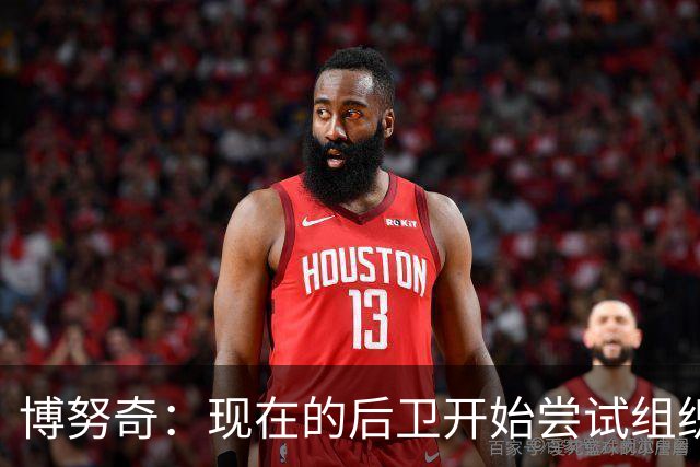 博努奇：现在的后卫开始尝试组织进攻，我觉得自己像个先驱