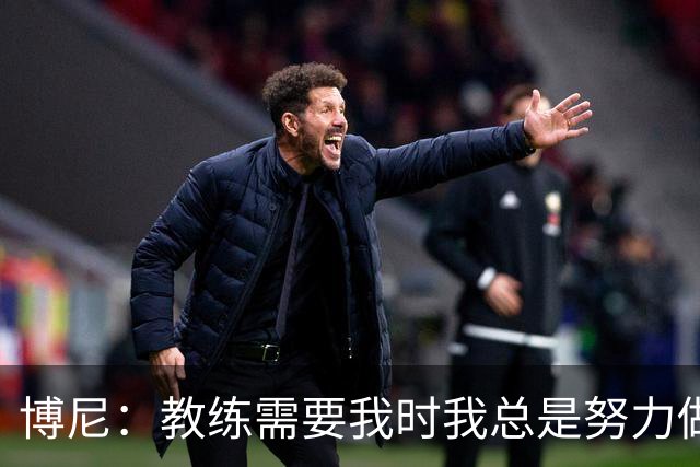博尼：教练需要我时我总是努力做好准备，希望继续保持下去