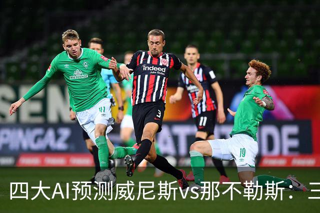 四大AI预测威尼斯vs那不勒斯：三家看好客胜，Kimi倾向平局