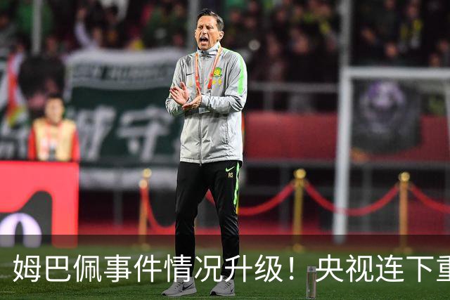 姆巴佩事件情况升级！央视连下重锤，法国球员将集体迎来噩耗！