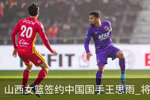 山西女篮签约中国国手王思雨 将战2026-2027赛季WCBA