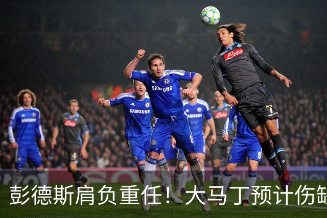 彭德斯肩负重任！大马丁预计伤缺切尔西对阵热刺、利物浦、曼联