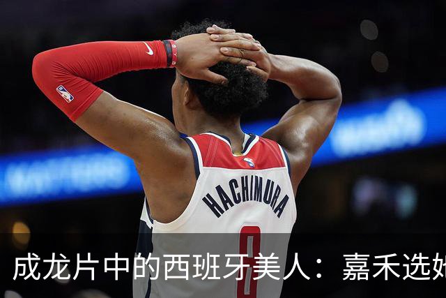 成龙片中的西班牙美人：嘉禾选她哪是为风月，背后图的是一门大生意
