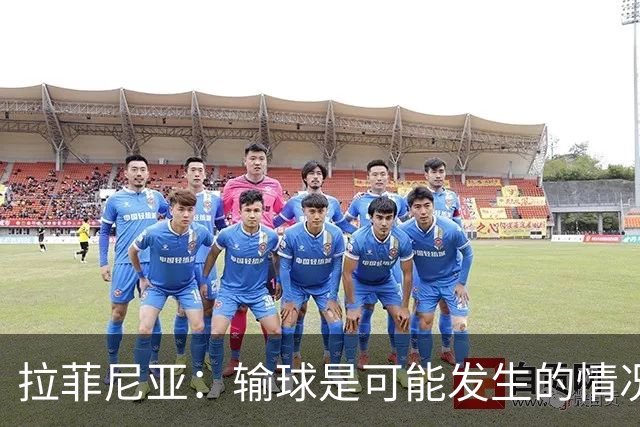 拉菲尼亚：输球是可能发生的情况，比赛中我们证明了能与强队抗衡