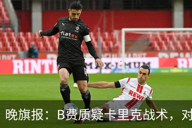 晚旗报：B费质疑卡里克战术，对伯恩茅斯或替补