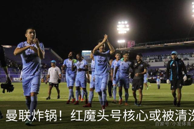 曼联炸锅！红魔头号核心或被清洗！6000 万水货等来上位机会