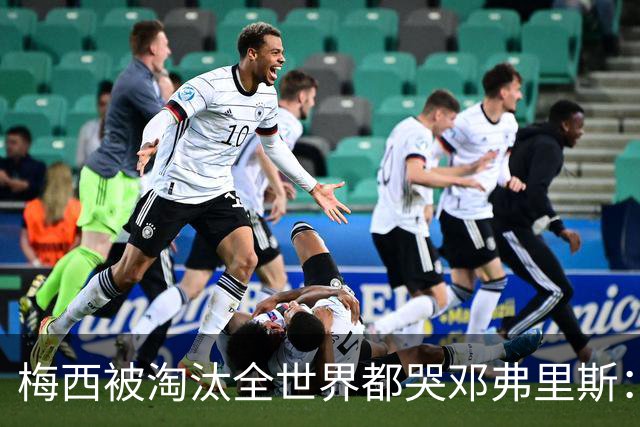 梅西被淘汰全世界都哭?邓弗里斯：荷兰人不伤心