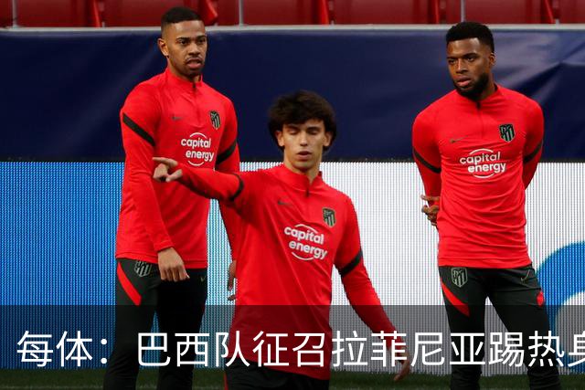 每体：巴西队征召拉菲尼亚踢热身赛，巴萨担忧其再受伤