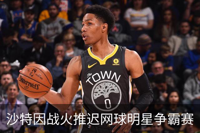 沙特因战火推迟网球明星争霸赛