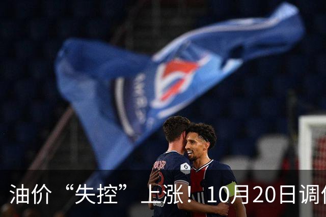 油价“失控”上涨！10月20日调价后92,95号汽油价格，蛋价大降30.4%，超跌大涨？