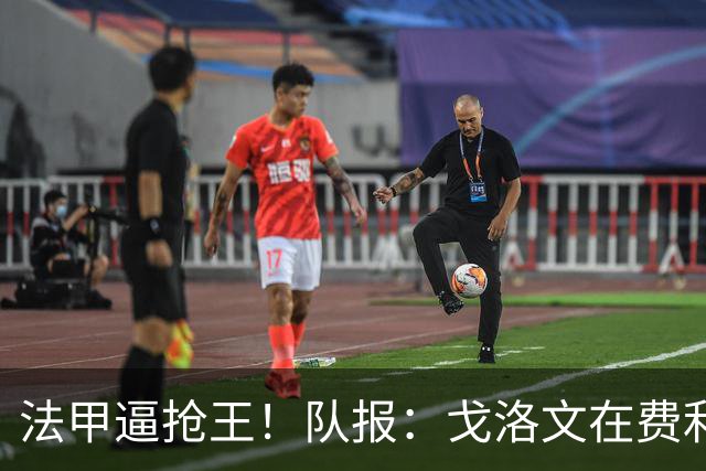法甲逼抢王！队报：戈洛文在费利佩·路易斯的带领下完成蜕变