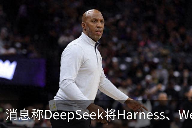 消息称DeepSeek将Harness、Web、App、Platform团队整合成立“产品部”