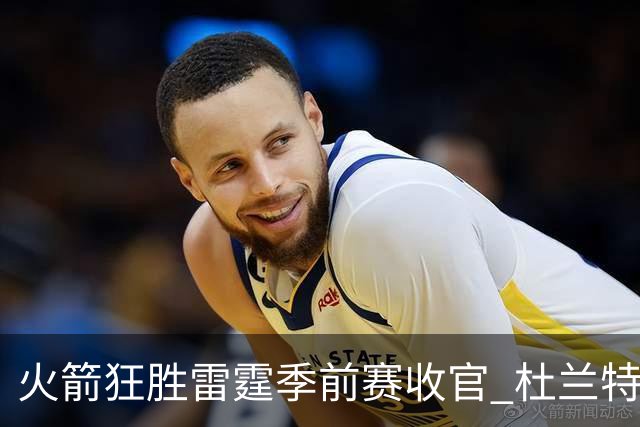 火箭狂胜雷霆季前赛收官 杜兰特隐身是刻意为之吗？
