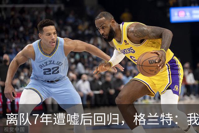 离队7年遭嘘后回归，格兰特：我成了“他们中的一个”