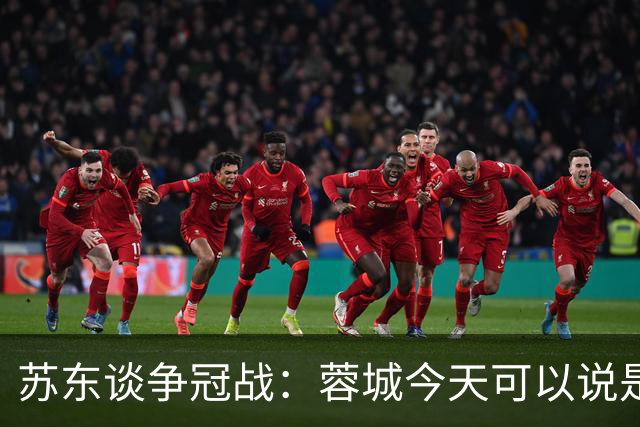 苏东谈争冠战：蓉城今天可以说是背水一战 他们取胜的希望非常大