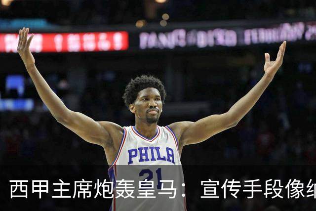 西甲主席炮轰皇马：宣传手段像纳粹 永远把自己当受害者