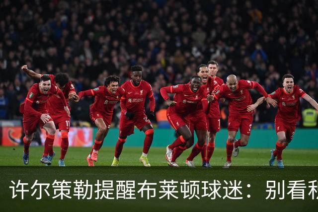 许尔策勒提醒布莱顿球迷：别看积分榜，尽情庆祝大胜