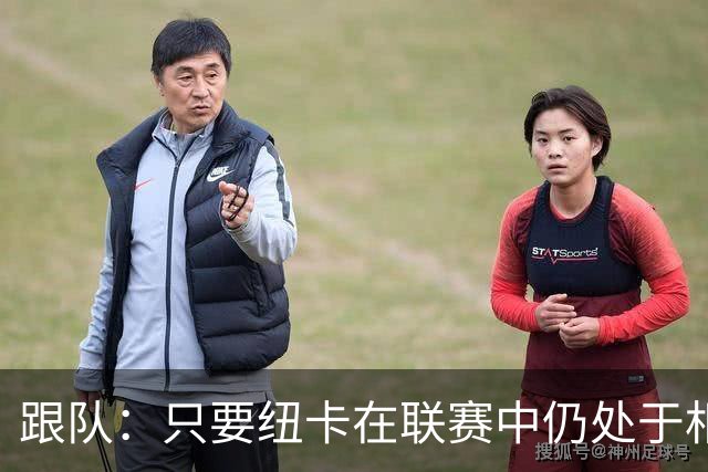 跟队：只要纽卡在联赛中仍处于相对安全的位置，高层就不换帅