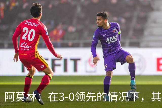 阿莫林：在3-0领先的情况下，其实不需要把防线拉得那么靠前