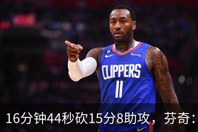 16分钟44秒砍15分8助攻，芬奇：他的传球是顶级
