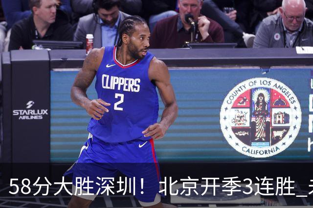 58分大胜深圳！北京开季3连胜 未来主场vs广州&两连客vs山东&青岛