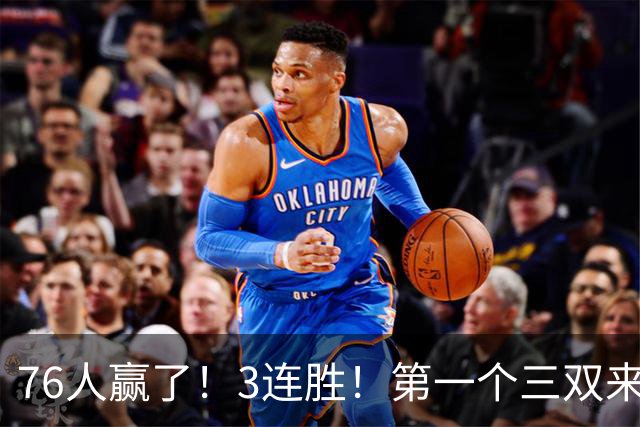 76人赢了！3连胜！第一个三双来了，28+11+10...