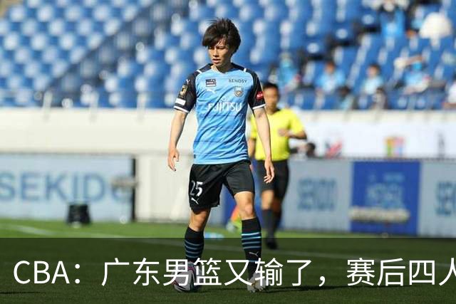 CBA：广东男篮又输了，赛后四人被炮轰，还是让杜锋回来吧