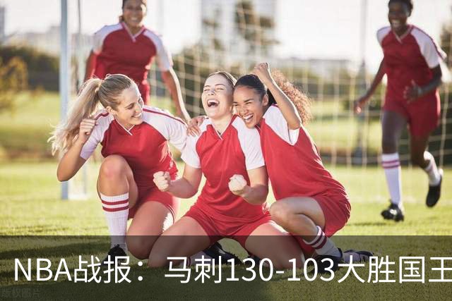 NBA战报：马刺130-103大胜国王，文班亚马29+10+2